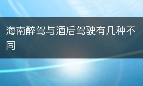 海南醉驾与酒后驾驶有几种不同