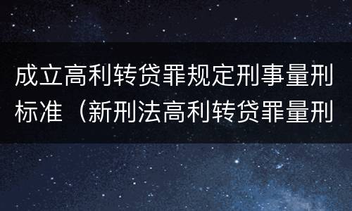 成立高利转贷罪规定刑事量刑标准（新刑法高利转贷罪量刑标准）
