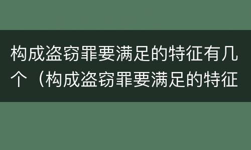 构成盗窃罪要满足的特征有几个（构成盗窃罪要满足的特征有几个要件）