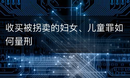 收买被拐卖的妇女、儿童罪如何量刑