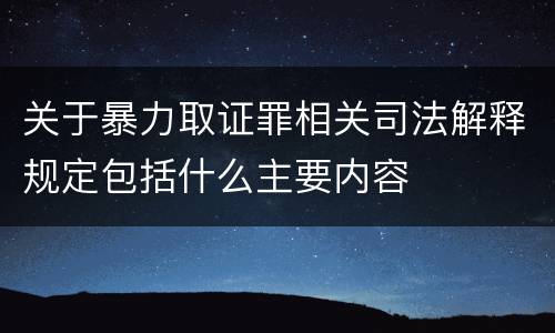 关于暴力取证罪相关司法解释规定包括什么主要内容