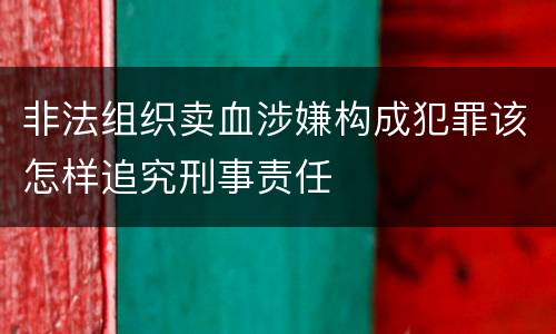 非法组织卖血涉嫌构成犯罪该怎样追究刑事责任