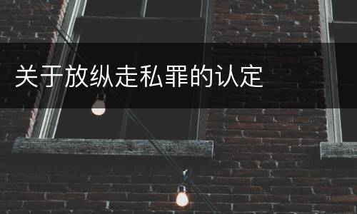 关于放纵走私罪的认定