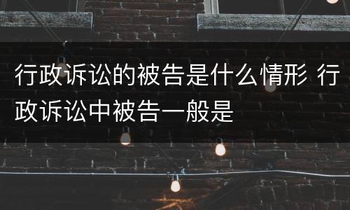 行政诉讼的被告是什么情形 行政诉讼中被告一般是