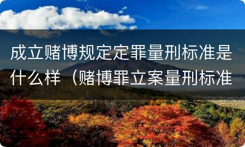 成立赌博规定定罪量刑标准是什么样（赌博罪立案量刑标准）