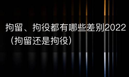 拘留、拘役都有哪些差别2022（拘留还是拘役）