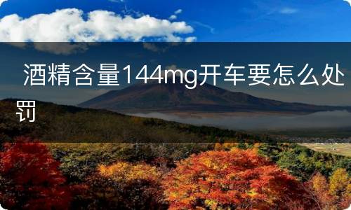 酒精含量144mg开车要怎么处罚