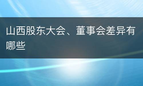 山西股东大会、董事会差异有哪些