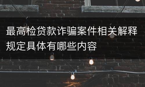 最高检贷款诈骗案件相关解释规定具体有哪些内容