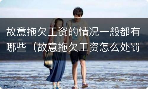 故意拖欠工资的情况一般都有哪些（故意拖欠工资怎么处罚）