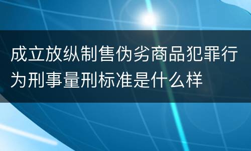 成立放纵制售伪劣商品犯罪行为刑事量刑标准是什么样