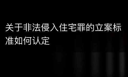 关于非法侵入住宅罪的立案标准如何认定