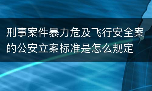 刑事案件暴力危及飞行安全案的公安立案标准是怎么规定