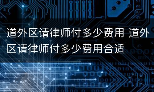 道外区请律师付多少费用 道外区请律师付多少费用合适