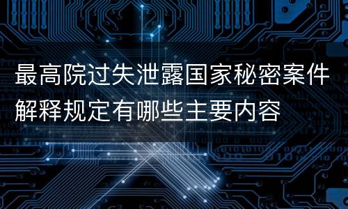 最高院过失泄露国家秘密案件解释规定有哪些主要内容