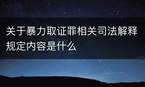 关于暴力取证罪相关司法解释规定内容是什么
