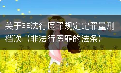 关于非法行医罪规定定罪量刑档次（非法行医罪的法条）