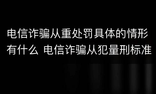 电信诈骗从重处罚具体的情形有什么 电信诈骗从犯量刑标准