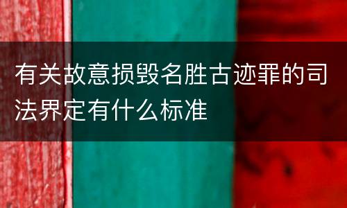 有关故意损毁名胜古迹罪的司法界定有什么标准