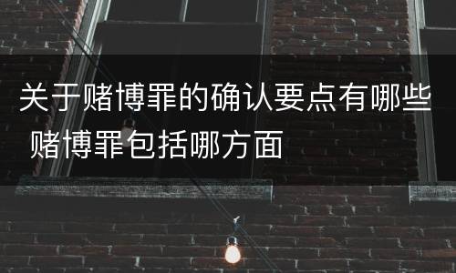 关于赌博罪的确认要点有哪些 赌博罪包括哪方面