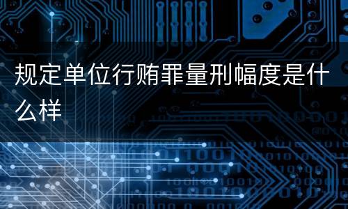 规定单位行贿罪量刑幅度是什么样