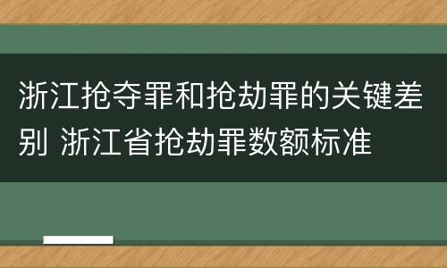 浙江抢夺罪和抢劫罪的关键差别 浙江省抢劫罪数额标准