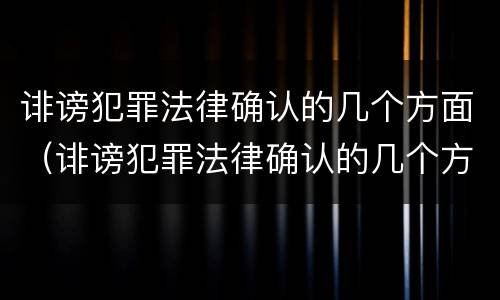 诽谤犯罪法律确认的几个方面（诽谤犯罪法律确认的几个方面是）
