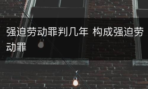 强迫劳动罪判几年 构成强迫劳动罪