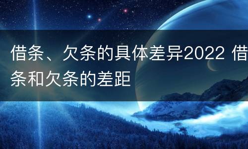 借条、欠条的具体差异2022 借条和欠条的差距