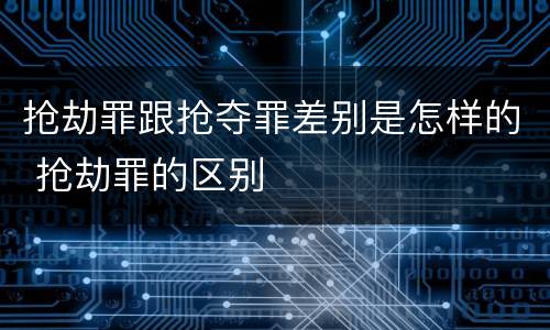 抢劫罪跟抢夺罪差别是怎样的 抢劫罪的区别