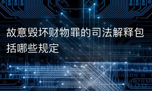 故意毁坏财物罪的司法解释包括哪些规定
