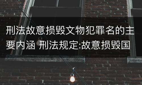 刑法故意损毁文物犯罪名的主要内涵 刑法规定:故意损毁国家保护的珍贵文物