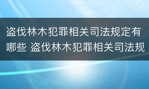 盗伐林木犯罪相关司法规定有哪些 盗伐林木犯罪相关司法规定有哪些条款