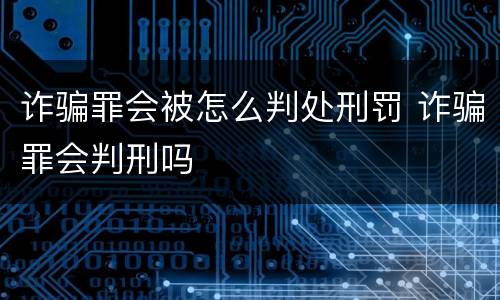 诈骗罪会被怎么判处刑罚 诈骗罪会判刑吗