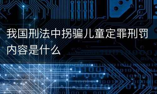 我国刑法中拐骗儿童定罪刑罚内容是什么