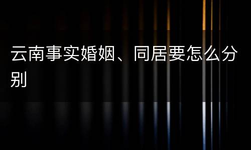 云南事实婚姻、同居要怎么分别