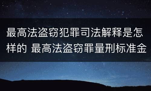 最高法盗窃犯罪司法解释是怎样的 最高法盗窃罪量刑标准金额最新标准