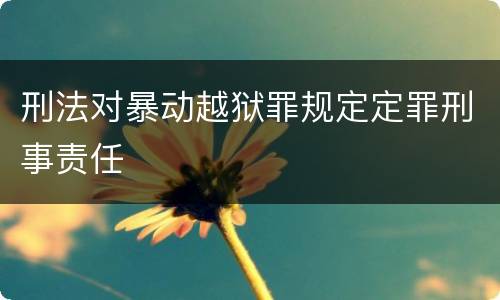 刑法对暴动越狱罪规定定罪刑事责任