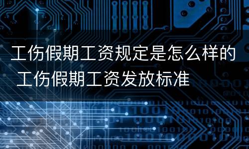工伤假期工资规定是怎么样的 工伤假期工资发放标准