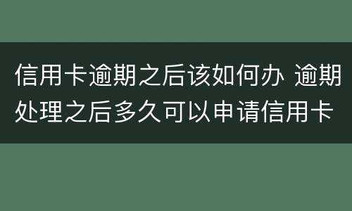 信用卡逾期之后该如何办 逾期处理之后多久可以申请信用卡?