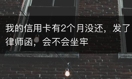 我的信用卡有2个月没还，发了律师函，会不会坐牢