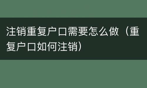 注销重复户口需要怎么做（重复户口如何注销）