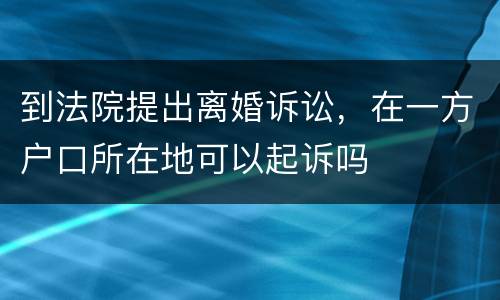 到法院提出离婚诉讼，在一方户口所在地可以起诉吗