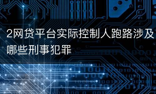 2网贷平台实际控制人跑路涉及哪些刑事犯罪
