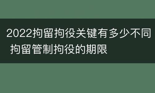 2022拘留拘役关键有多少不同 拘留管制拘役的期限