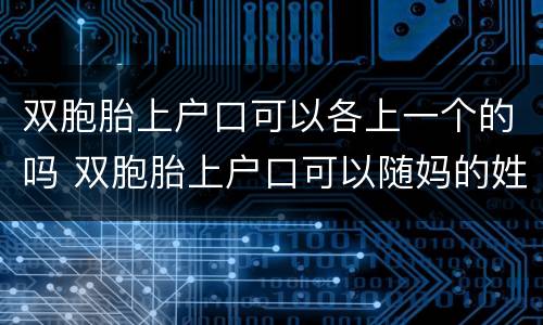 双胞胎上户口可以各上一个的吗 双胞胎上户口可以随妈的姓一个随爸的姓吗