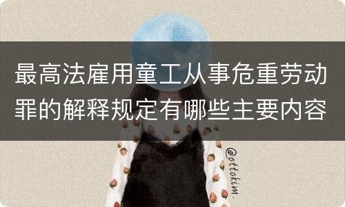 最高法雇用童工从事危重劳动罪的解释规定有哪些主要内容