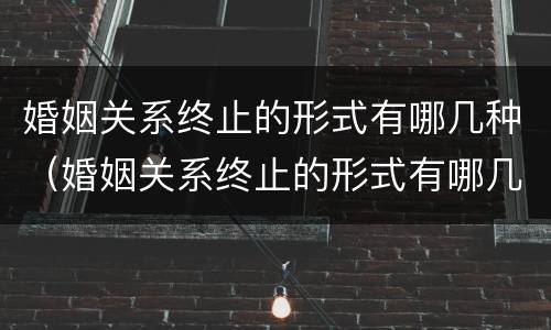 婚姻关系终止的形式有哪几种（婚姻关系终止的形式有哪几种方式）