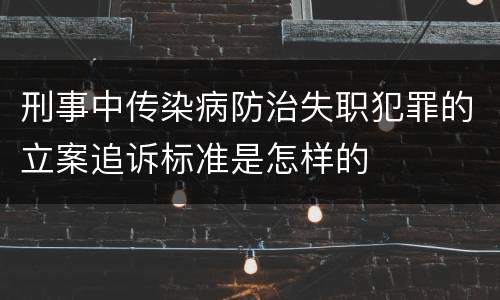 刑事中传染病防治失职犯罪的立案追诉标准是怎样的