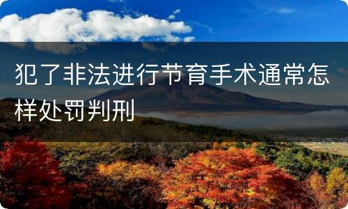 犯了非法进行节育手术通常怎样处罚判刑